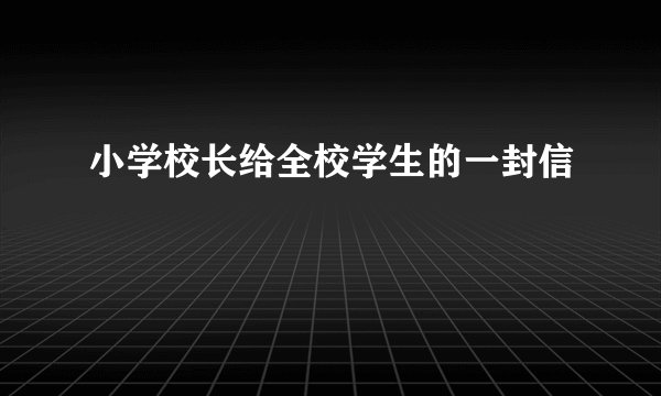 小学校长给全校学生的一封信