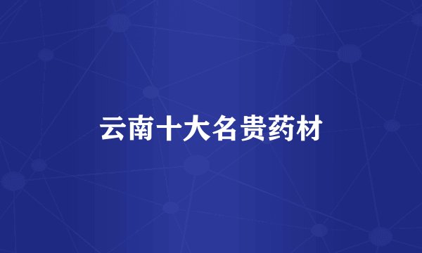 云南十大名贵药材