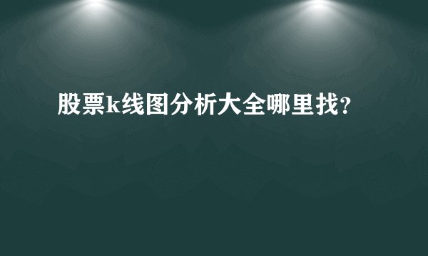 股票k线图分析大全哪里找?
