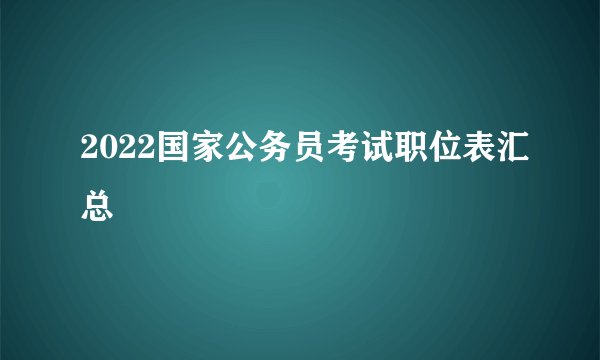 2022国家公务员考试职位表汇总