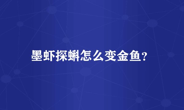 墨虾探蝌怎么变金鱼？