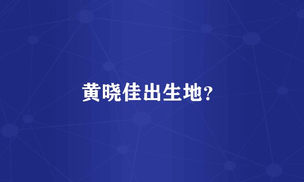 黄晓佳出生地？