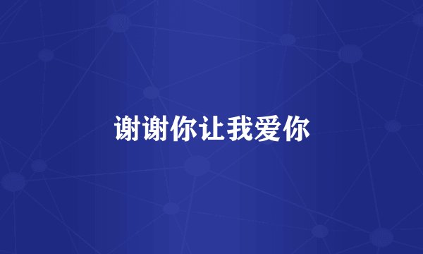 谢谢你让我爱你