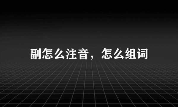 副怎么注音，怎么组词