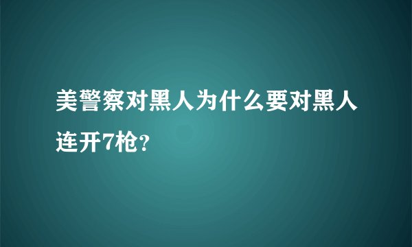 美警察对黑人为什么要对黑人连开7枪？