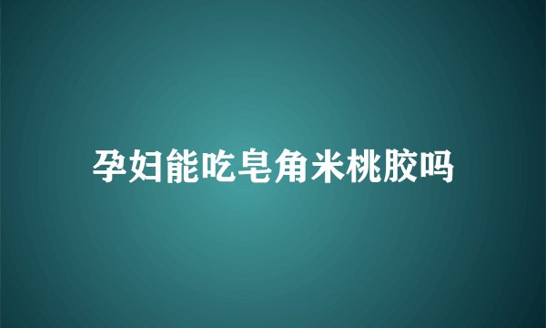 孕妇能吃皂角米桃胶吗
