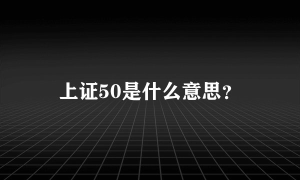 上证50是什么意思？