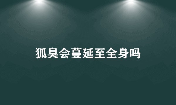 狐臭会蔓延至全身吗