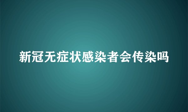 新冠无症状感染者会传染吗