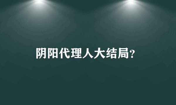 阴阳代理人大结局？