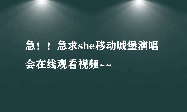 急！！急求she移动城堡演唱会在线观看视频~~