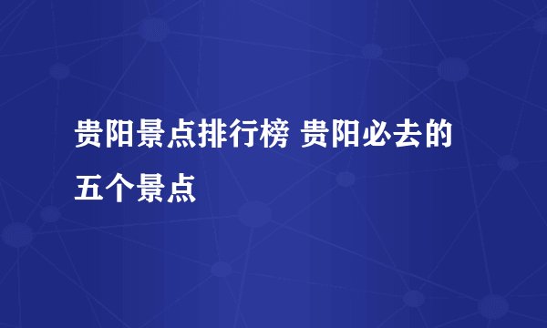 贵阳景点排行榜 贵阳必去的五个景点