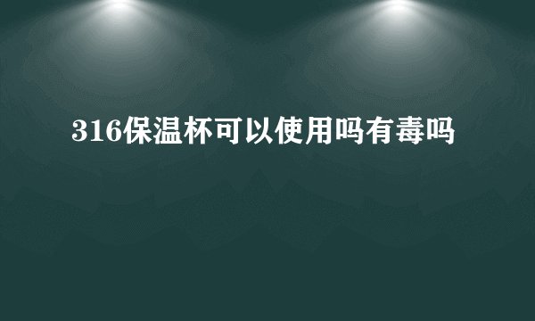 316保温杯可以使用吗有毒吗