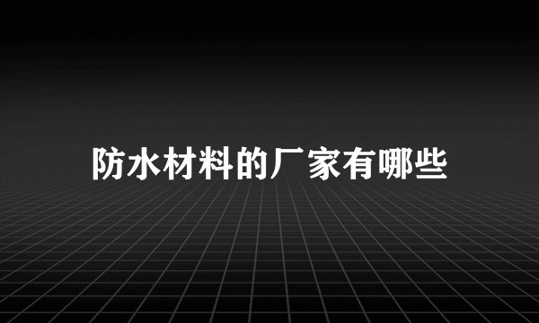 防水材料的厂家有哪些