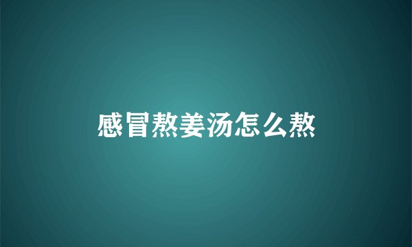 感冒熬姜汤怎么熬