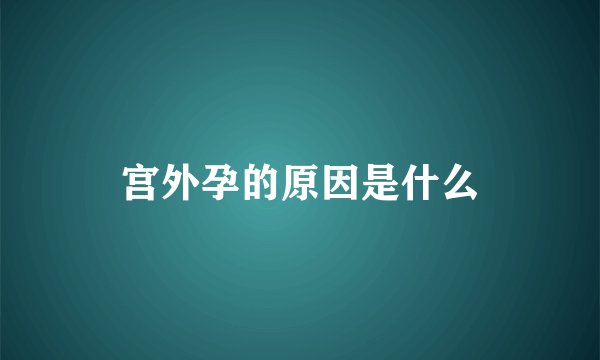 宫外孕的原因是什么