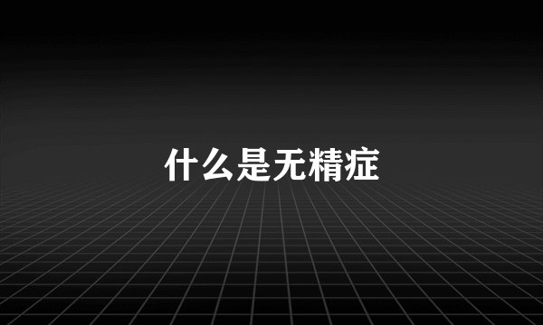 什么是无精症