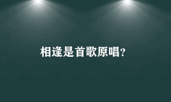 相逢是首歌原唱？