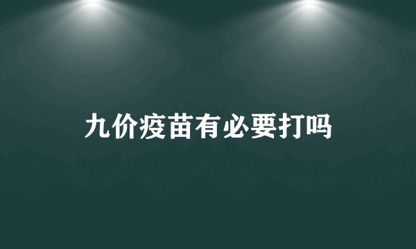 九价疫苗有必要打吗