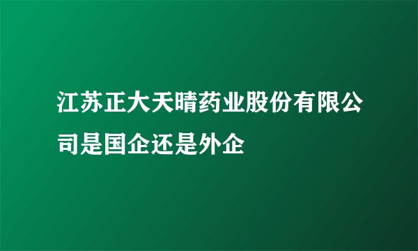 江苏正大天晴药业股份有限公司是国企还是外企