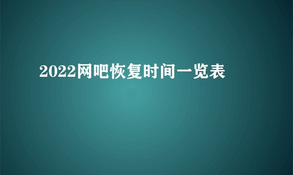 2022网吧恢复时间一览表