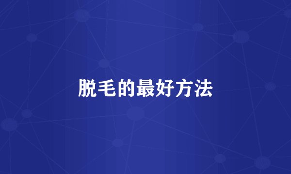 脱毛的最好方法