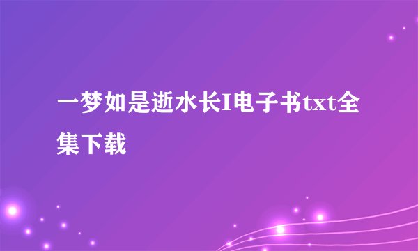 一梦如是逝水长I电子书txt全集下载