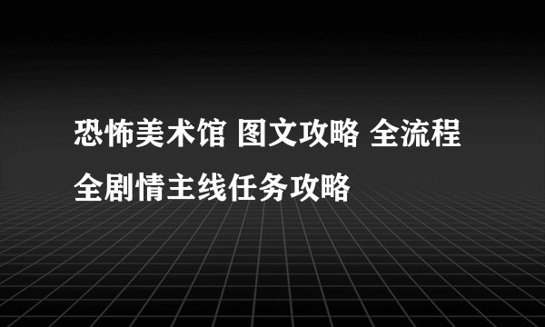 恐怖美术馆 图文攻略 全流程全剧情主线任务攻略
