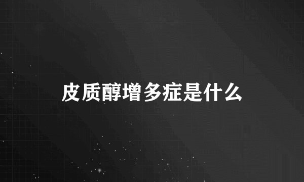 皮质醇增多症是什么