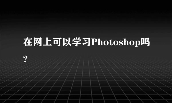 在网上可以学习Photoshop吗?