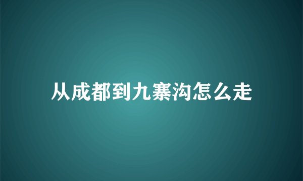 从成都到九寨沟怎么走