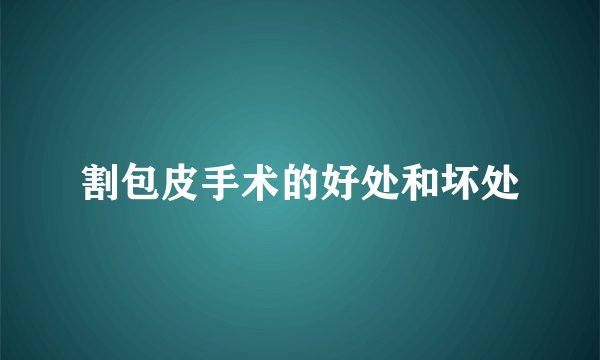 割包皮手术的好处和坏处