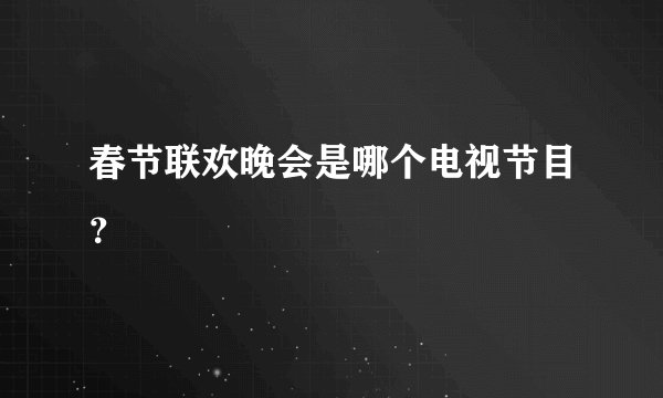春节联欢晚会是哪个电视节目？