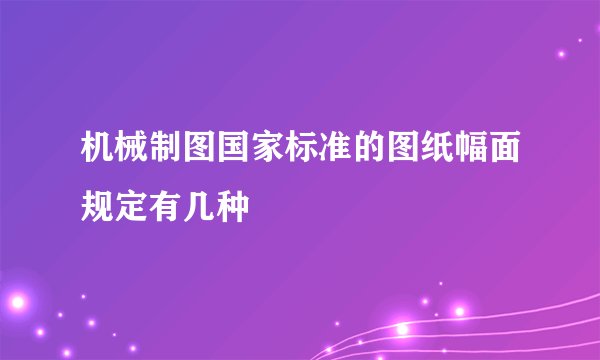 机械制图国家标准的图纸幅面规定有几种