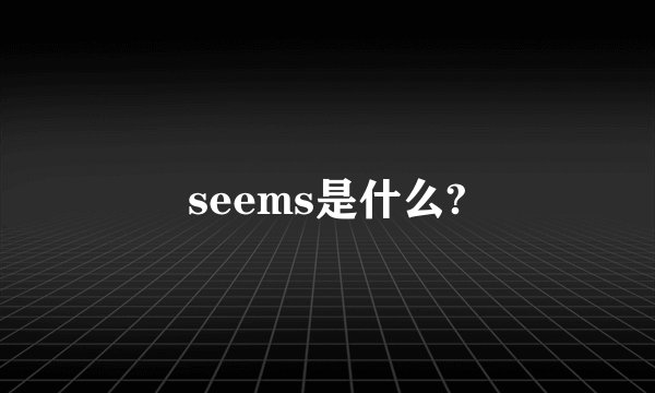 seems是什么?