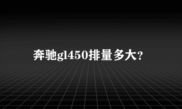 奔驰gl450排量多大？