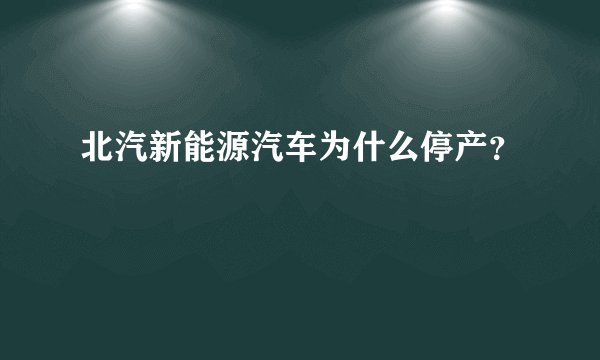 北汽新能源汽车为什么停产？