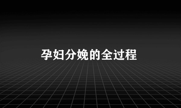 孕妇分娩的全过程 