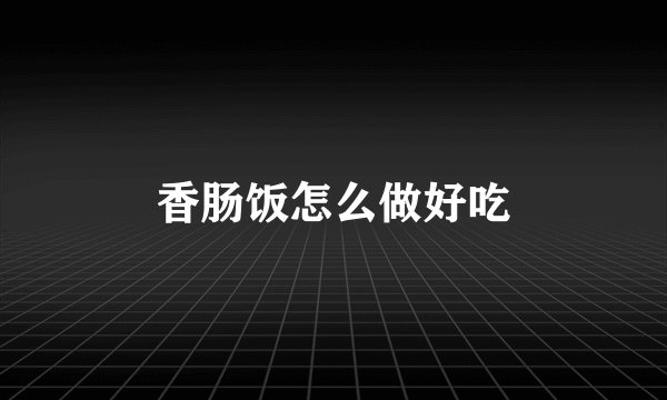 香肠饭怎么做好吃