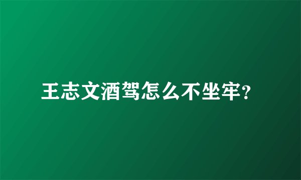 王志文酒驾怎么不坐牢?