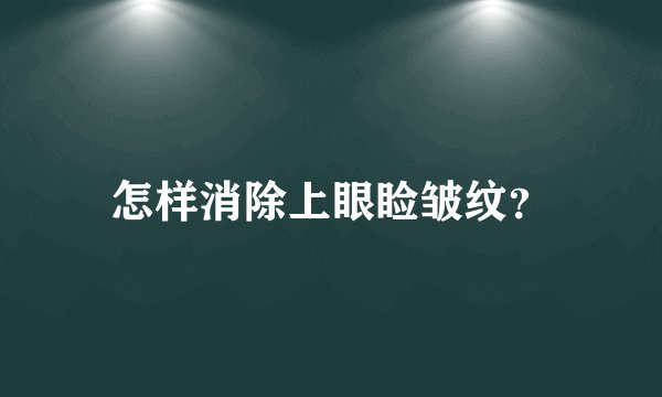 怎样消除上眼睑皱纹？