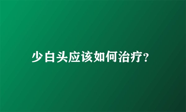 少白头应该如何治疗？