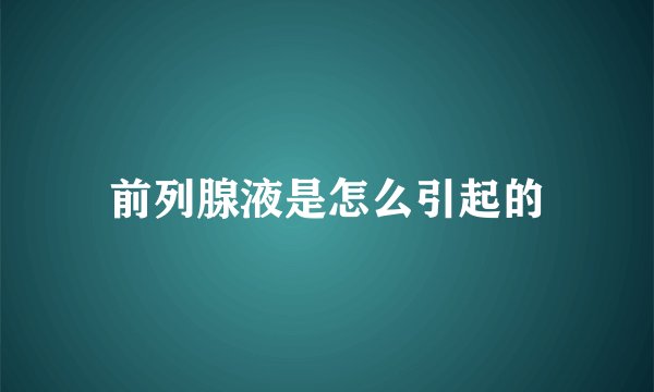 前列腺液是怎么引起的