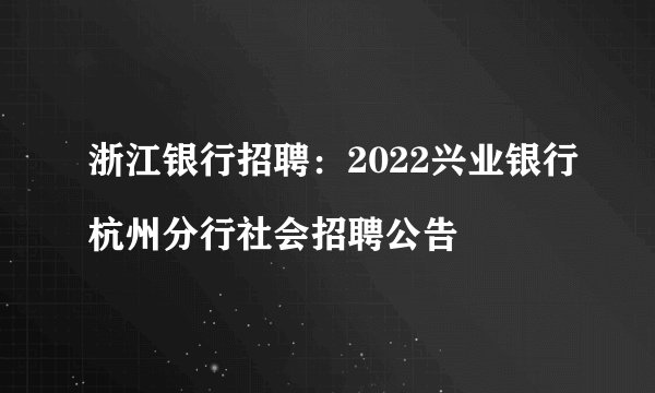 浙江银行招聘:2022兴业银行杭州分行社会招聘公告