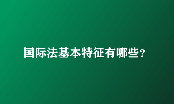 国际法基本特征有哪些？