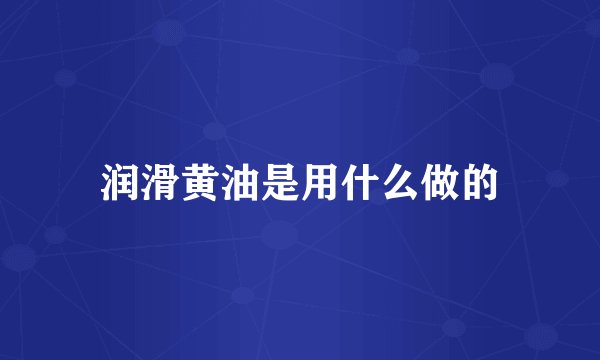 润滑黄油是用什么做的
