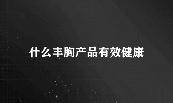 什么丰胸产品有效健康
