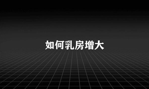 如何乳房增大