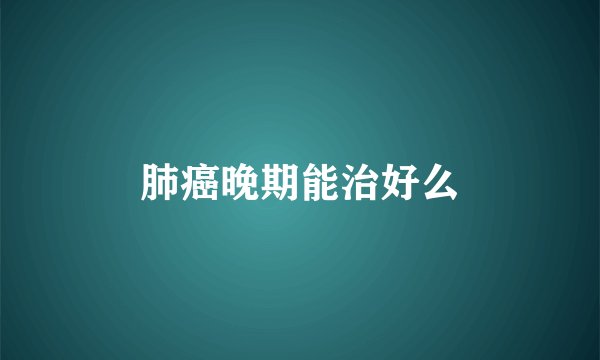 肺癌晚期能治好么