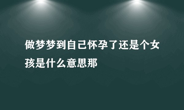 做梦梦到自己怀孕了还是个女孩是什么意思那